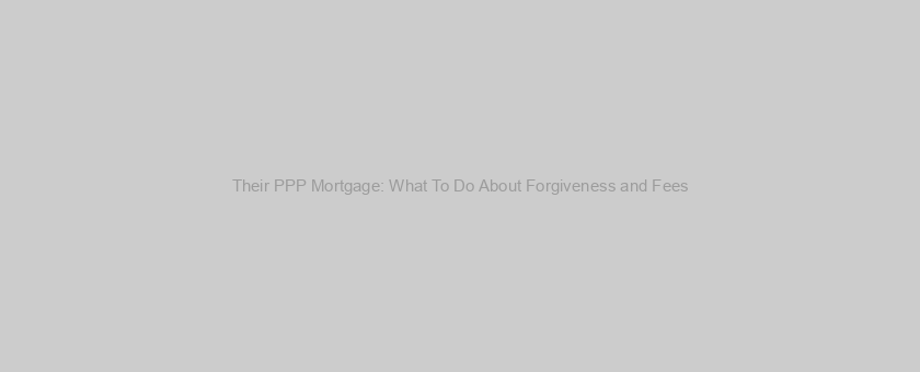 Their PPP Mortgage: What To Do About Forgiveness and Fees